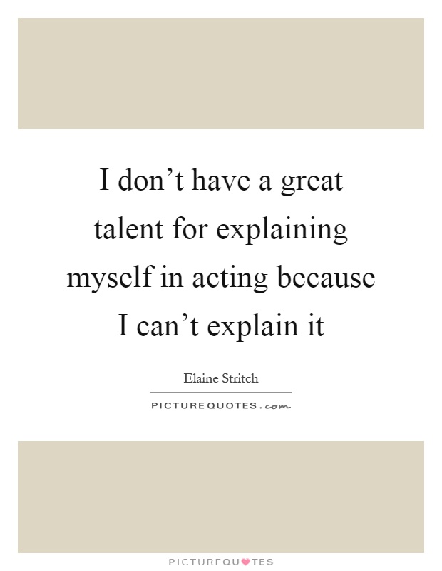 I don't have a great talent for explaining myself in acting because I can't explain it Picture Quote #1