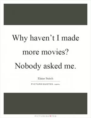 Why haven’t I made more movies? Nobody asked me Picture Quote #1