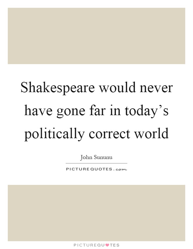 Shakespeare would never have gone far in today's politically correct world Picture Quote #1