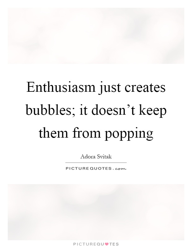 Enthusiasm just creates bubbles; it doesn't keep them from popping Picture Quote #1
