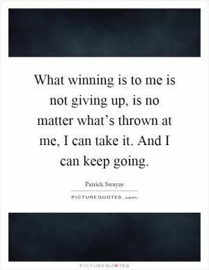 What winning is to me is not giving up, is no matter what’s thrown at me, I can take it. And I can keep going Picture Quote #1