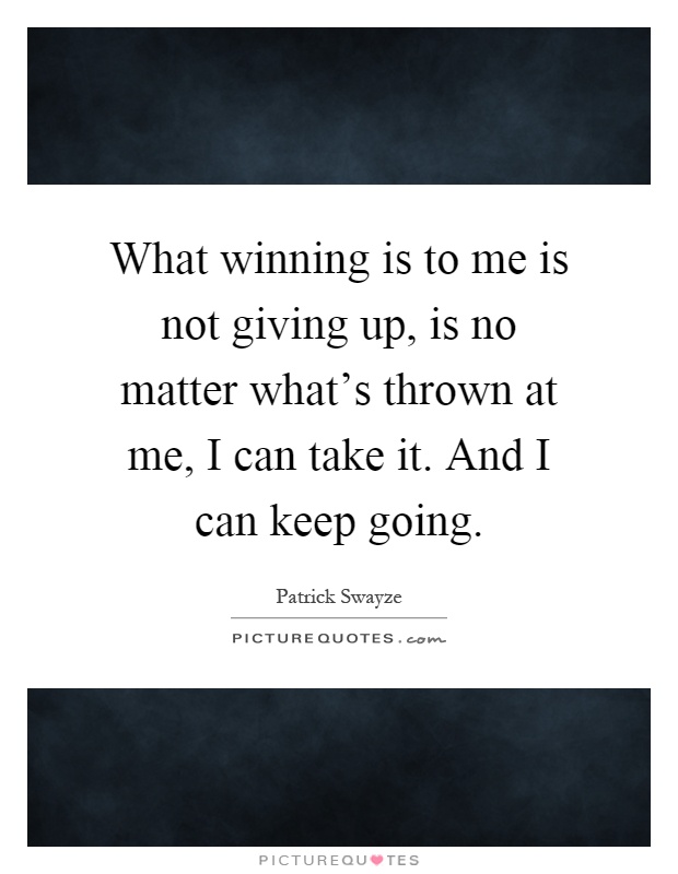 What winning is to me is not giving up, is no matter what's thrown at me, I can take it. And I can keep going Picture Quote #1