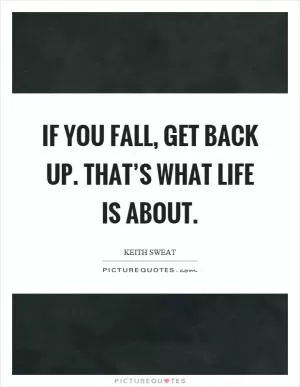 If you fall, get back up. That’s what life is about Picture Quote #1