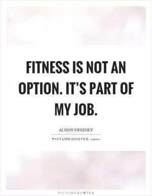 Fitness is not an option. It’s part of my job Picture Quote #1