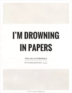 I’m drowning in papers Picture Quote #1
