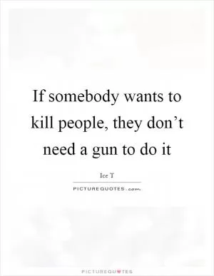 If somebody wants to kill people, they don’t need a gun to do it Picture Quote #1