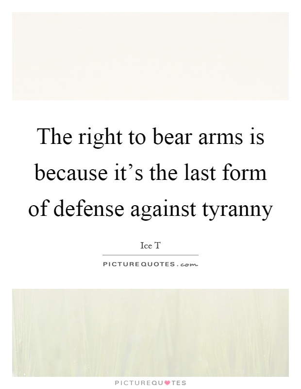 The right to bear arms is because it's the last form of defense against tyranny Picture Quote #1