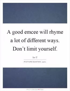 A good emcee will rhyme a lot of different ways. Don’t limit yourself Picture Quote #1