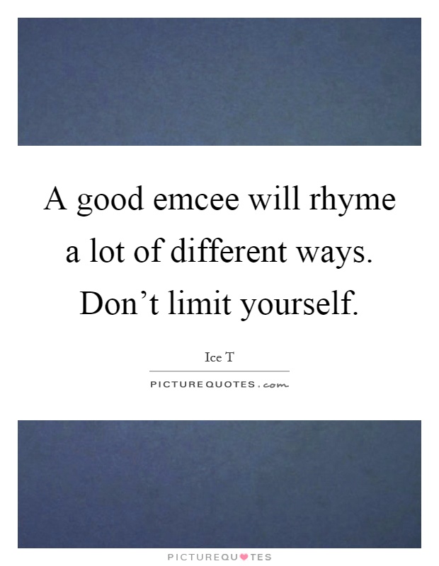 A good emcee will rhyme a lot of different ways. Don't limit yourself Picture Quote #1