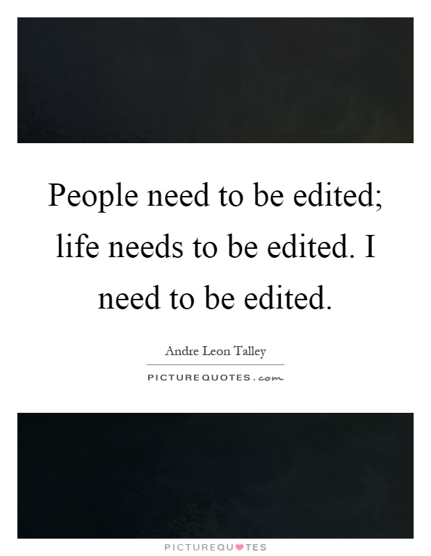 People need to be edited; life needs to be edited. I need to be edited Picture Quote #1
