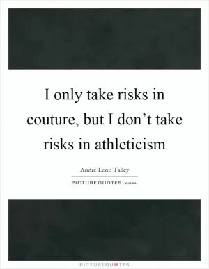I only take risks in couture, but I don’t take risks in athleticism Picture Quote #1