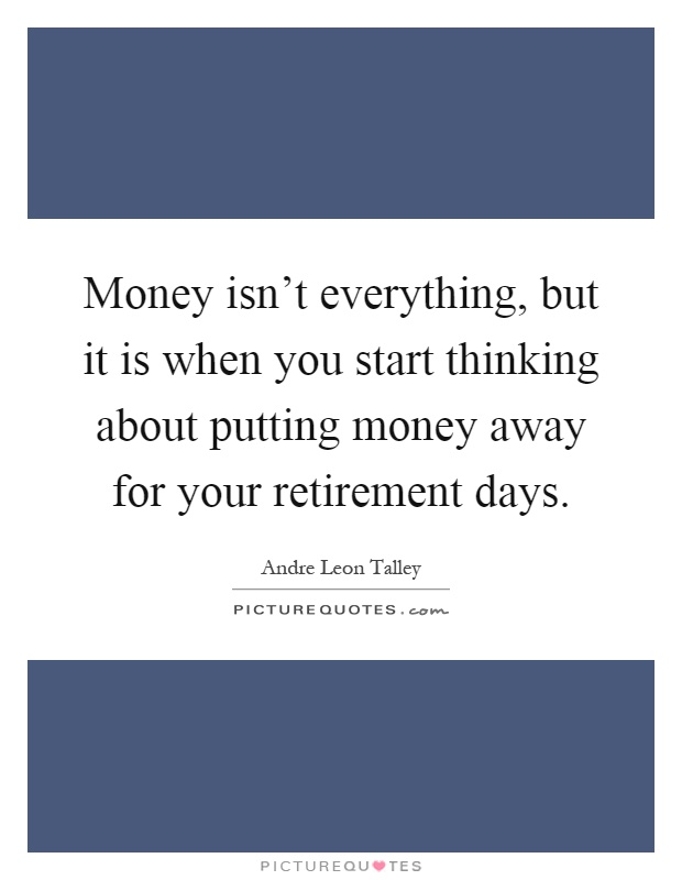 Money isn't everything, but it is when you start thinking about putting money away for your retirement days Picture Quote #1