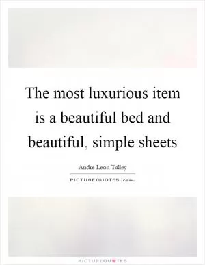 The most luxurious item is a beautiful bed and beautiful, simple sheets Picture Quote #1