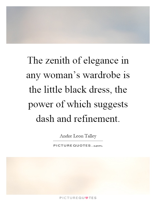 The zenith of elegance in any woman's wardrobe is the little black dress, the power of which suggests dash and refinement Picture Quote #1