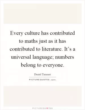 Every culture has contributed to maths just as it has contributed to literature. It’s a universal language; numbers belong to everyone Picture Quote #1