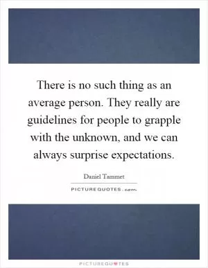 There is no such thing as an average person. They really are guidelines for people to grapple with the unknown, and we can always surprise expectations Picture Quote #1