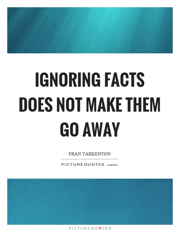 Ignoring facts does not make them go away Picture Quote #1