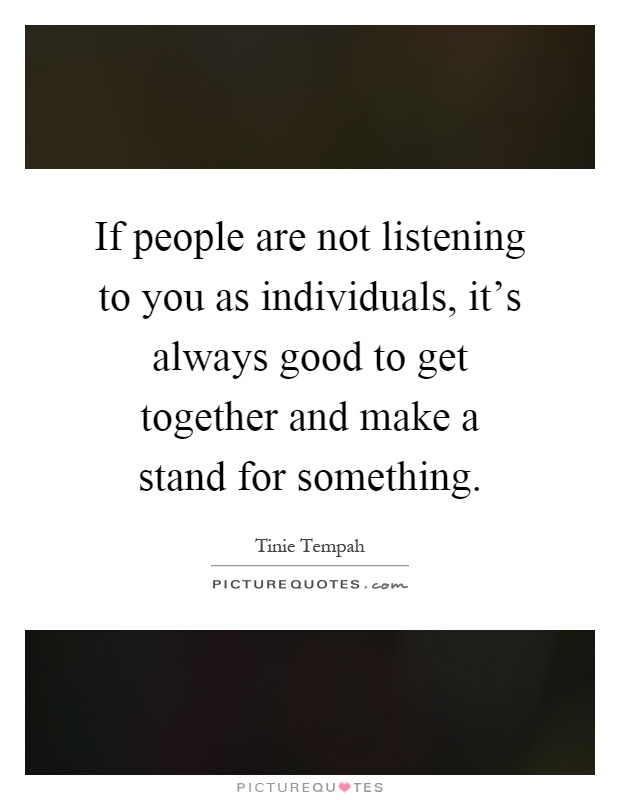 If people are not listening to you as individuals, it's always good to get together and make a stand for something Picture Quote #1