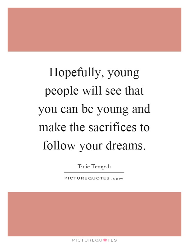 Hopefully, young people will see that you can be young and make the sacrifices to follow your dreams Picture Quote #1