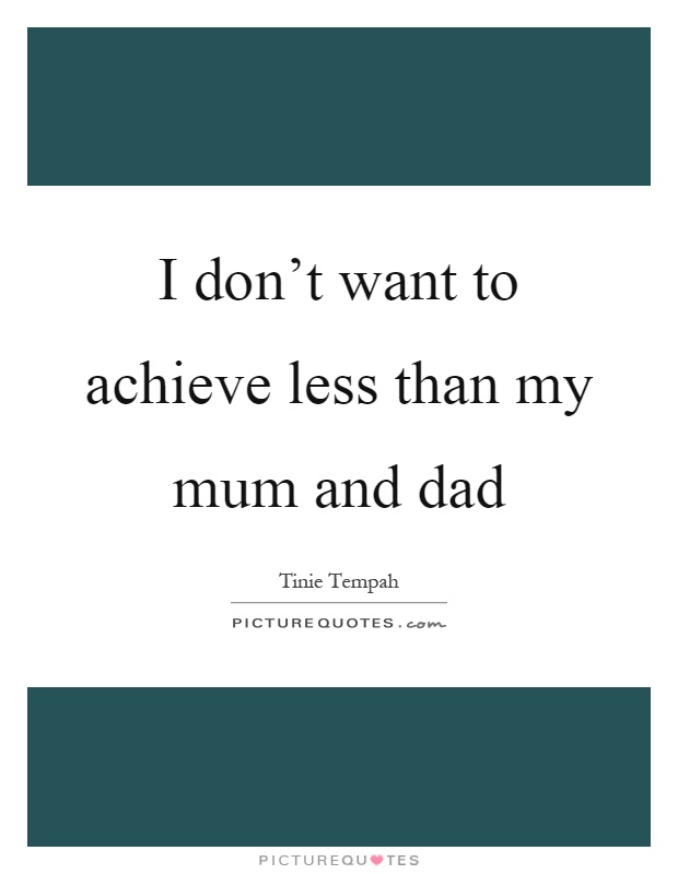 I don't want to achieve less than my mum and dad Picture Quote #1
