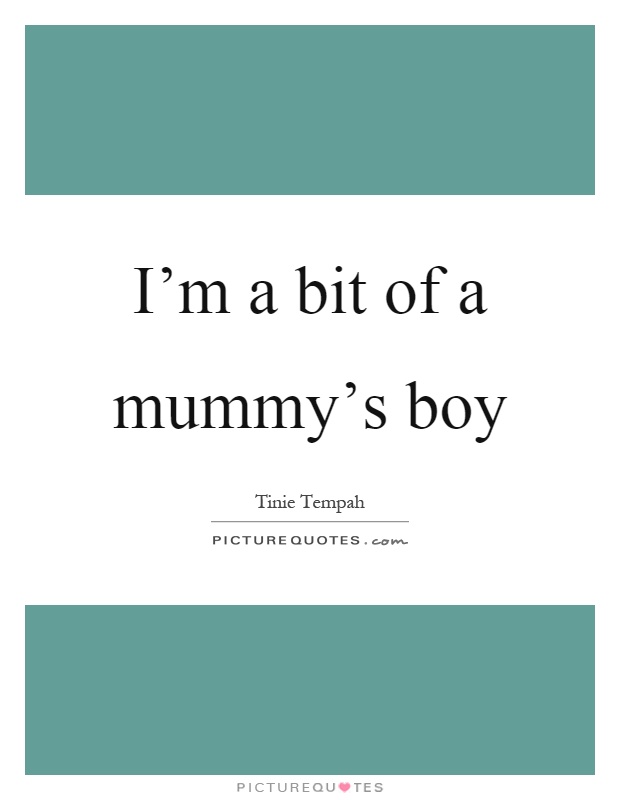 I'm a bit of a mummy's boy Picture Quote #1
