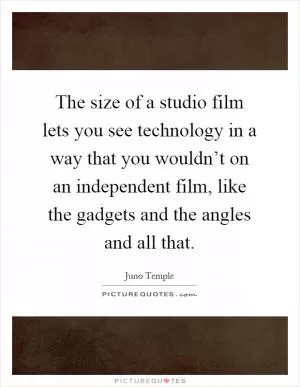 The size of a studio film lets you see technology in a way that you wouldn’t on an independent film, like the gadgets and the angles and all that Picture Quote #1