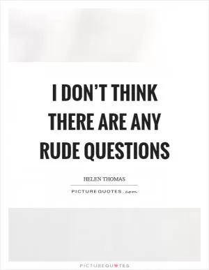 I don’t think there are any rude questions Picture Quote #1