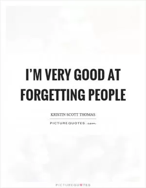 I’m very good at forgetting people Picture Quote #1