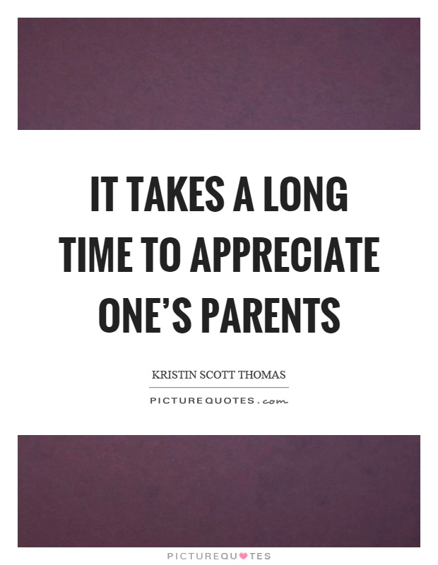 It takes a long time to appreciate one's parents Picture Quote #1