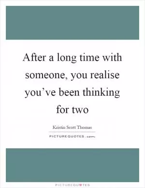 After a long time with someone, you realise you’ve been thinking for two Picture Quote #1