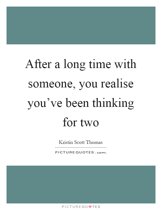 After a long time with someone, you realise you've been thinking for two Picture Quote #1