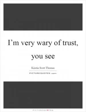 I’m very wary of trust, you see Picture Quote #1