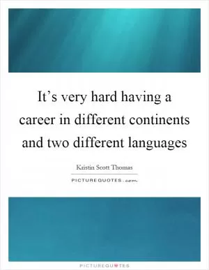 It’s very hard having a career in different continents and two different languages Picture Quote #1