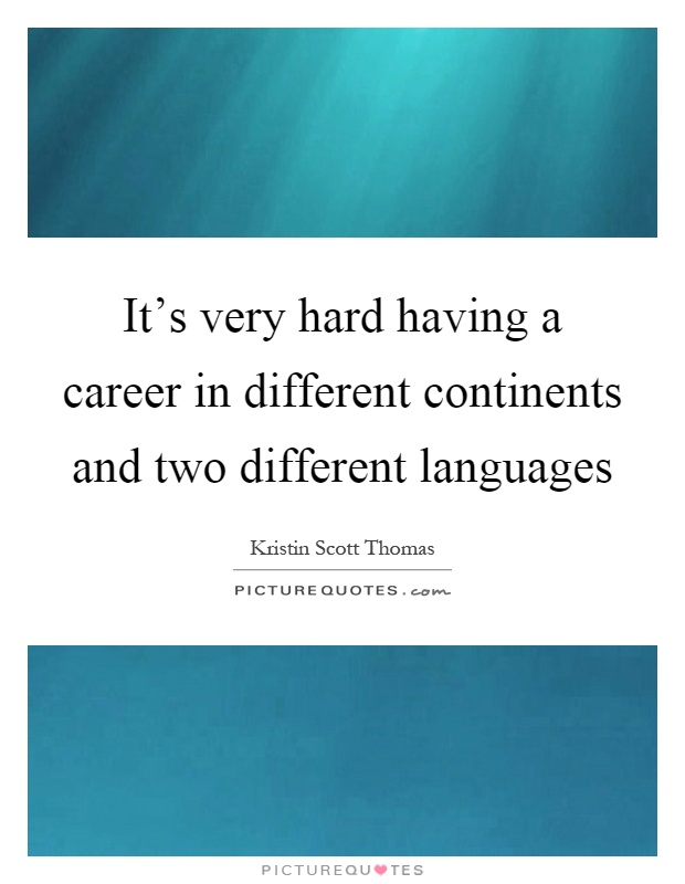It's very hard having a career in different continents and two different languages Picture Quote #1
