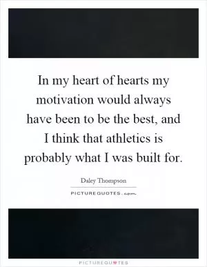In my heart of hearts my motivation would always have been to be the best, and I think that athletics is probably what I was built for Picture Quote #1