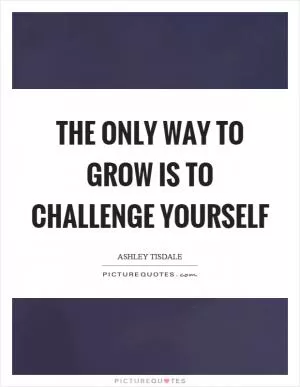 The only way to grow is to challenge yourself Picture Quote #1