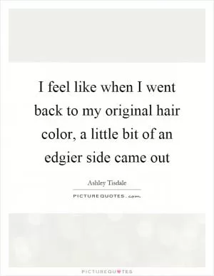 I feel like when I went back to my original hair color, a little bit of an edgier side came out Picture Quote #1