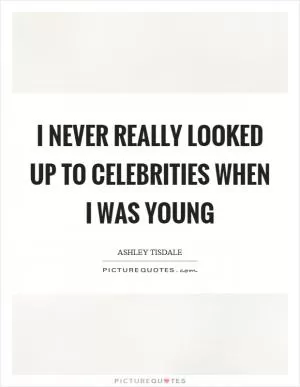 I never really looked up to celebrities when I was young Picture Quote #1