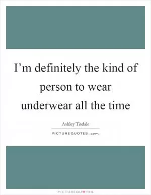I’m definitely the kind of person to wear underwear all the time Picture Quote #1