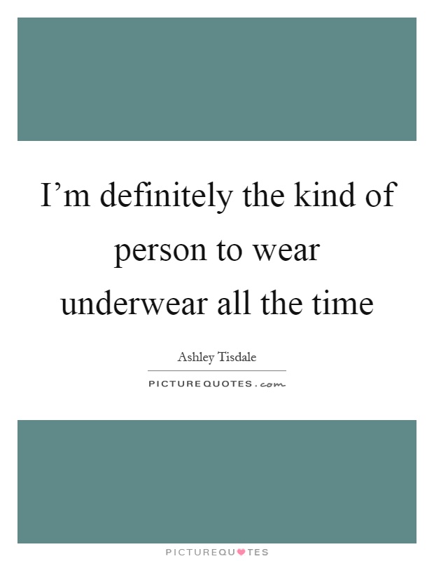 I'm definitely the kind of person to wear underwear all the time Picture Quote #1