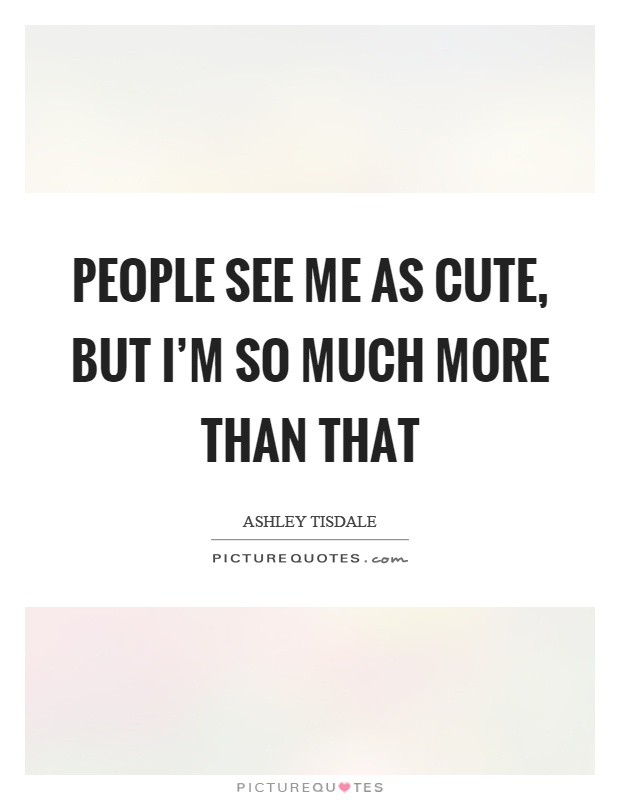 People see me as cute, but I'm so much more than that Picture Quote #1