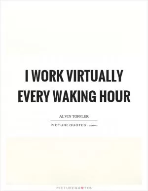 I work virtually every waking hour Picture Quote #1