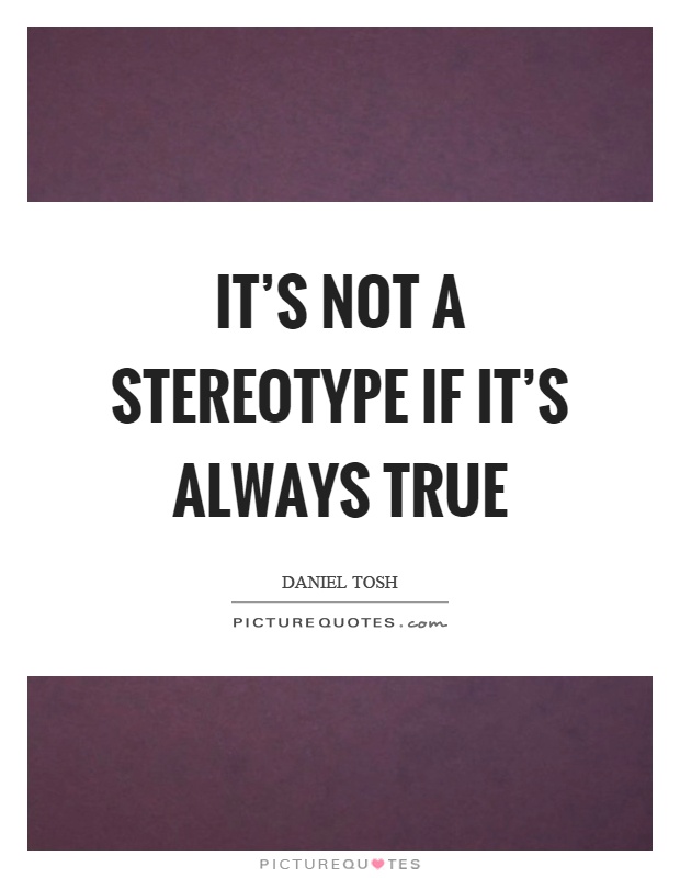 It's not a stereotype if it's always true Picture Quote #1