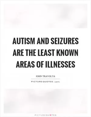 Autism and seizures are the least known areas of illnesses Picture Quote #1
