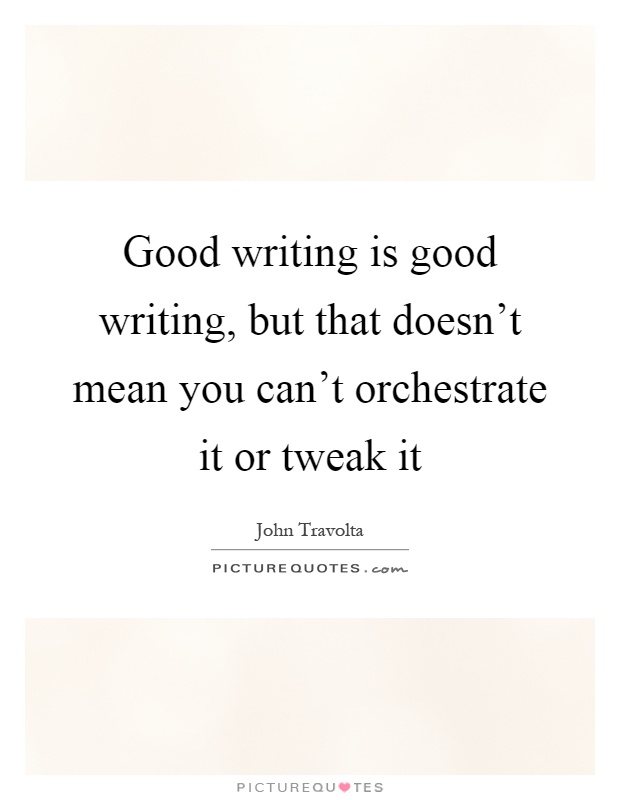 Good writing is good writing, but that doesn't mean you can't orchestrate it or tweak it Picture Quote #1