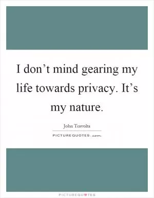 I don’t mind gearing my life towards privacy. It’s my nature Picture Quote #1