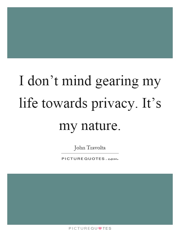 I don't mind gearing my life towards privacy. It's my nature Picture Quote #1
