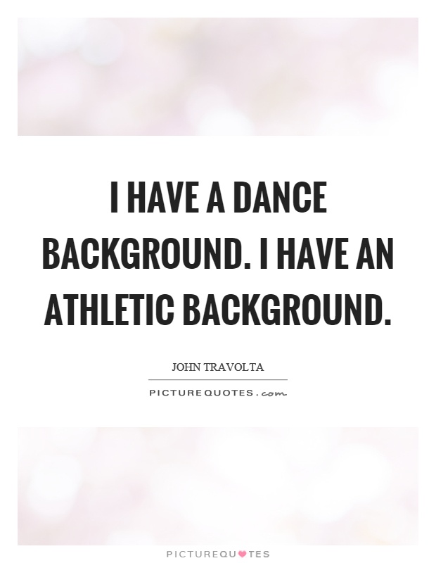 I have a dance background. I have an athletic background Picture Quote #1