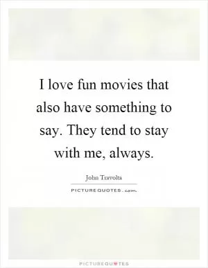 I love fun movies that also have something to say. They tend to stay with me, always Picture Quote #1