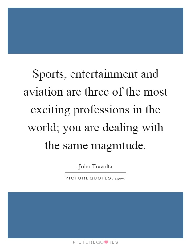 Sports, entertainment and aviation are three of the most exciting professions in the world; you are dealing with the same magnitude Picture Quote #1